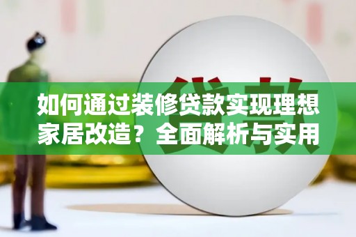 灵石如何通过装修贷款实现理想家居改造？全面解析与实用指南