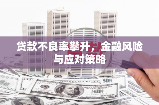 灵石贷款不良率攀升，金融风险与应对策略