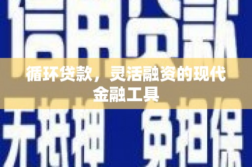 灵石循环贷款，灵活融资的现代金融工具