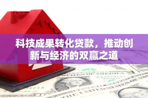 灵石科技成果转化贷款，推动创新与经济的双赢之道