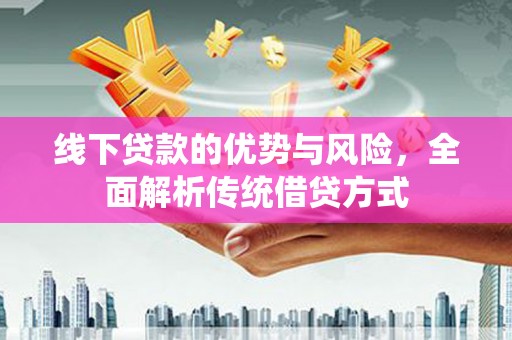灵石线下贷款的优势与风险，全面解析传统借贷方式