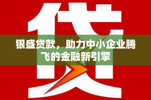 灵石银盛贷款，助力中小企业腾飞的金融新引擎