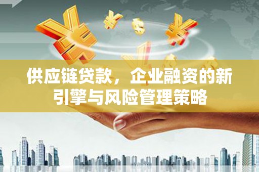 灵石供应链贷款，企业融资的新引擎与风险管理策略