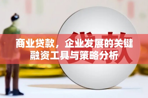 灵石商业贷款，企业发展的关键融资工具与策略分析