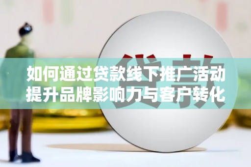 灵石如何通过贷款线下推广活动提升品牌影响力与客户转化率