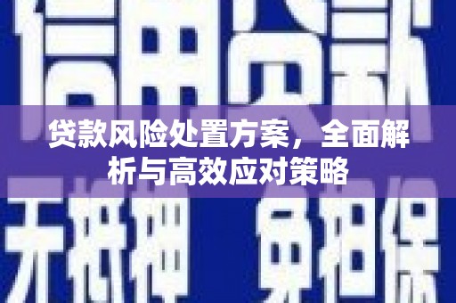 灵石贷款风险处置方案，全面解析与高效应对策略