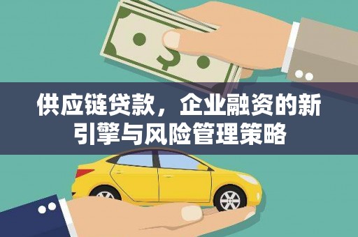 灵石供应链贷款，企业融资的新引擎与风险管理策略