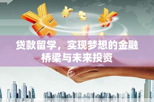 灵石贷款留学，实现梦想的金融桥梁与未来投资