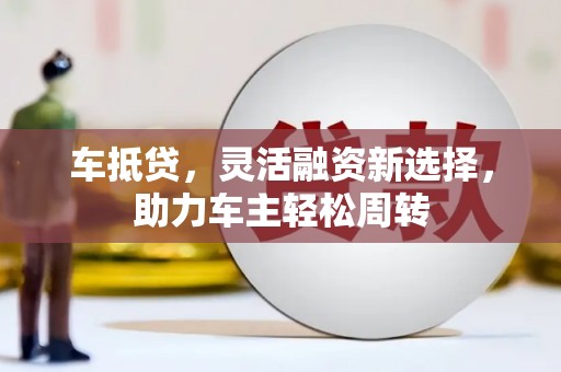 灵石车抵贷，灵活融资新选择，助力车主轻松周转