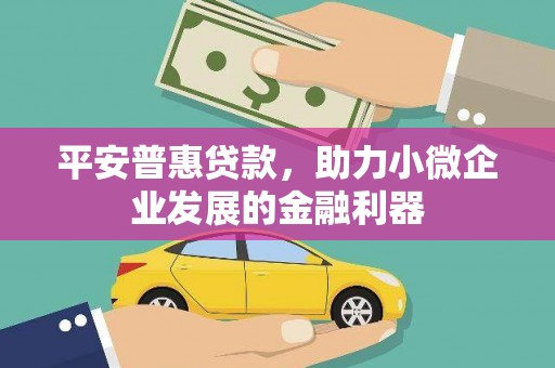 灵石平安普惠贷款，助力小微企业发展的金融利器