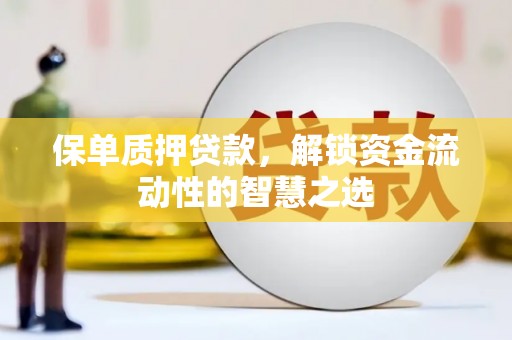 灵石保单质押贷款，解锁资金流动性的智慧之选