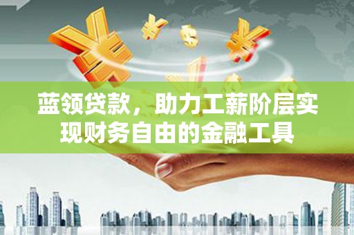 灵石蓝领贷款，助力工薪阶层实现财务自由的金融工具