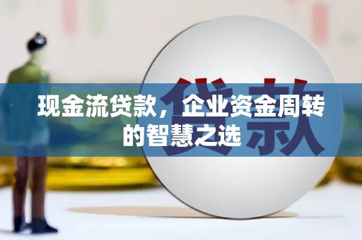 灵石现金流贷款，企业资金周转的智慧之选