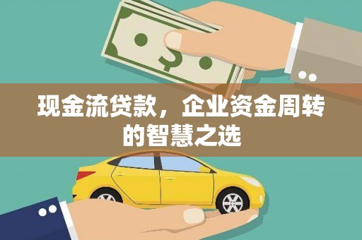 灵石现金流贷款，企业资金周转的智慧之选