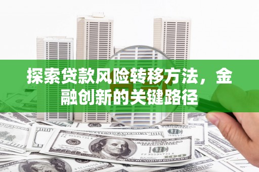 灵石探索贷款风险转移方法，金融创新的关键路径