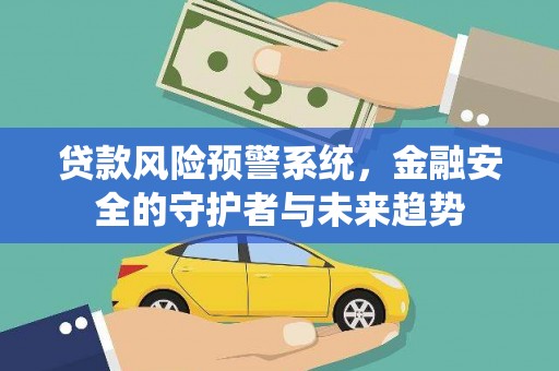 灵石贷款风险预警系统，金融安全的守护者与未来趋势