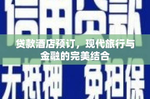 灵石贷款酒店预订，现代旅行与金融的完美结合