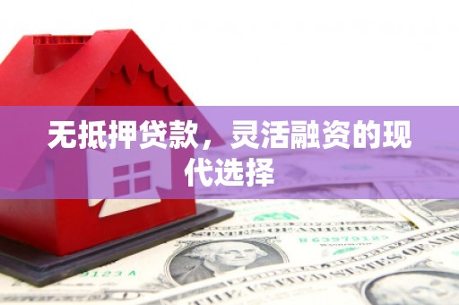 灵石无抵押贷款，灵活融资的现代选择