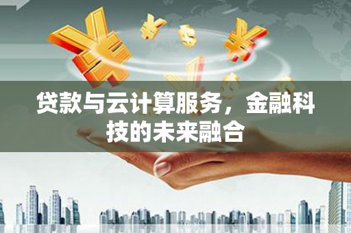 灵石贷款与云计算服务，金融科技的未来融合