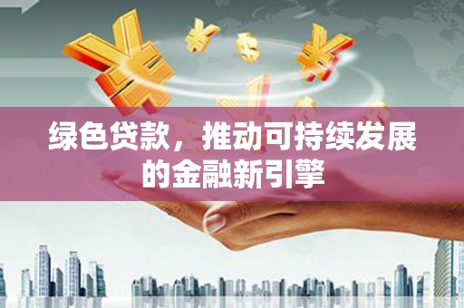 灵石绿色贷款，推动可持续发展的金融新引擎