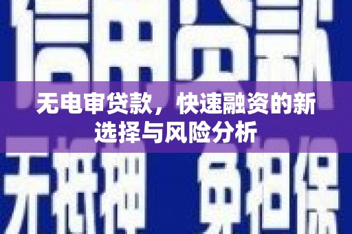 灵石无电审贷款，快速融资的新选择与风险分析