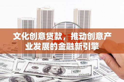 灵石文化创意贷款，推动创意产业发展的金融新引擎
