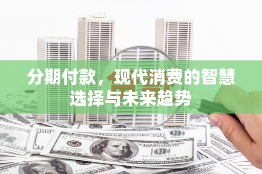 灵石分期付款，现代消费的智慧选择与未来趋势