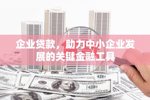 灵石企业贷款，助力中小企业发展的关键金融工具