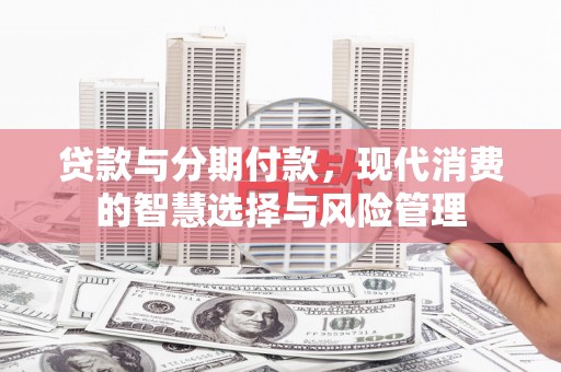 灵石贷款与分期付款，现代消费的智慧选择与风险管理