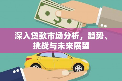 灵石深入贷款市场分析，趋势、挑战与未来展望