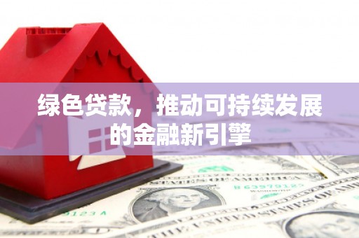 灵石绿色贷款，推动可持续发展的金融新引擎