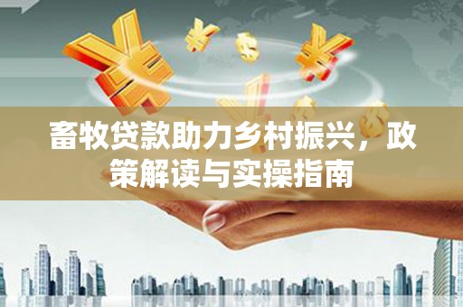灵石畜牧贷款助力乡村振兴，政策解读与实操指南