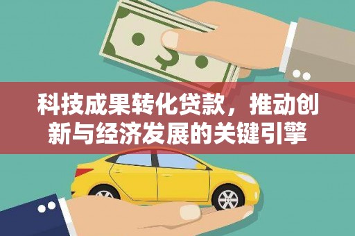 灵石科技成果转化贷款，推动创新与经济发展的关键引擎