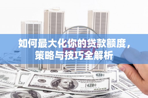 灵石如何最大化你的贷款额度，策略与技巧全解析