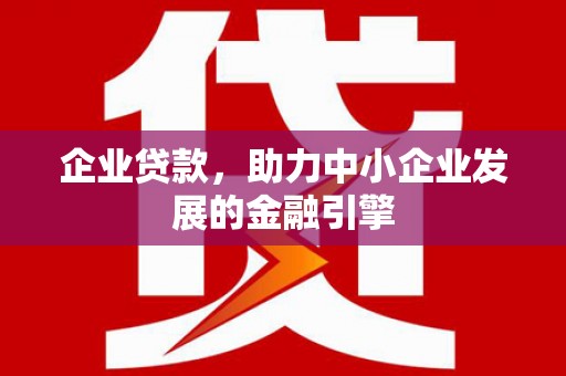 灵石企业贷款，助力中小企业发展的金融引擎