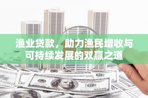 灵石渔业贷款，助力渔民增收与可持续发展的双赢之道