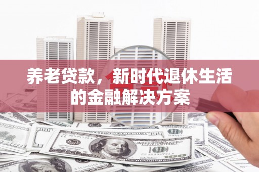 灵石养老贷款，新时代退休生活的金融解决方案