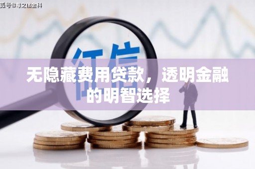 灵石无隐藏费用贷款，透明金融的明智选择