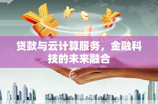 灵石贷款与云计算服务，金融科技的未来融合