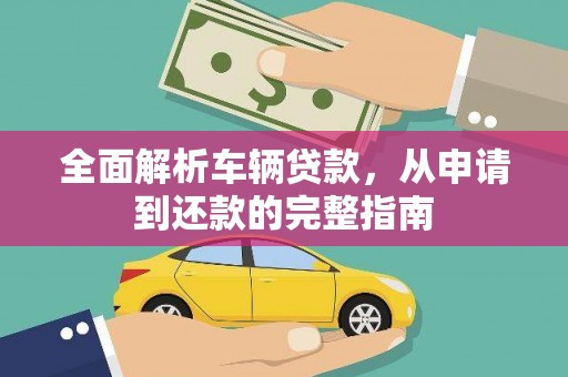 灵石全面解析车辆贷款，从申请到还款的完整指南
