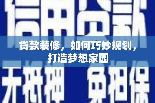灵石贷款装修，如何巧妙规划，打造梦想家园