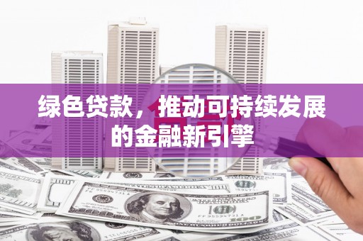 灵石绿色贷款，推动可持续发展的金融新引擎