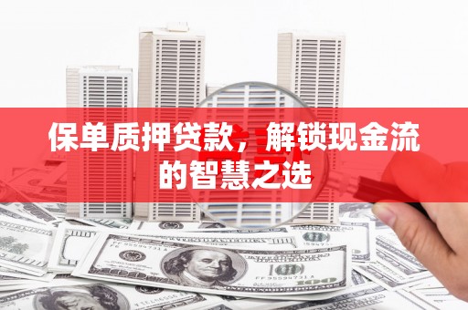 灵石保单质押贷款，解锁现金流的智慧之选