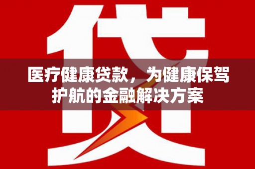 灵石医疗健康贷款，为健康保驾护航的金融解决方案
