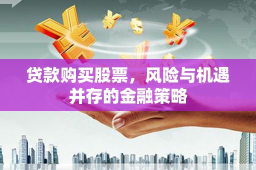 灵石贷款购买股票，风险与机遇并存的金融策略