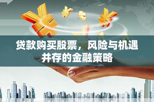 灵石贷款购买股票，风险与机遇并存的金融策略