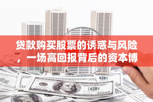 灵石贷款购买股票的诱惑与风险，一场高回报背后的资本博弈