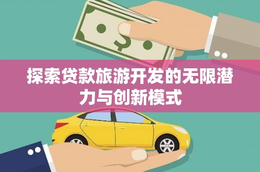 灵石探索贷款旅游开发的无限潜力与创新模式