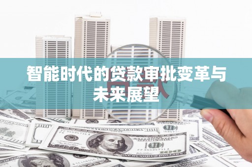 灵石智能时代的贷款审批变革与未来展望