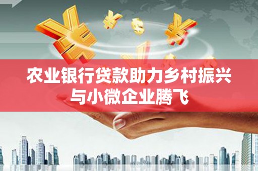 灵石农业银行贷款助力乡村振兴与小微企业腾飞
